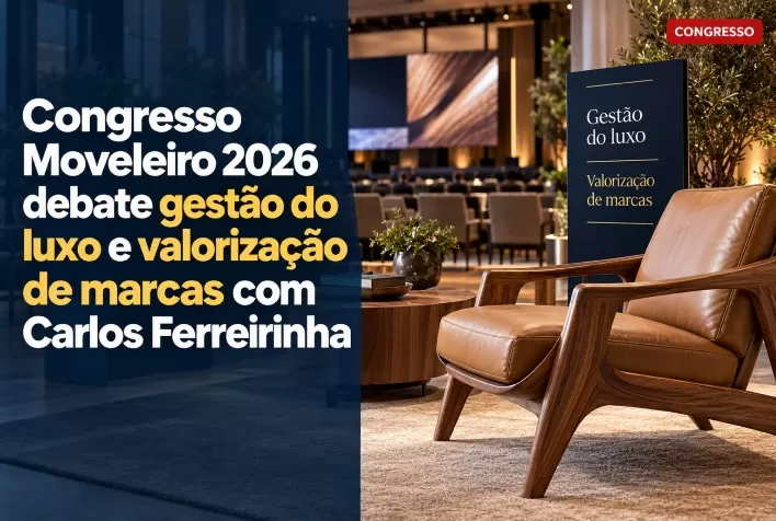 Congresso Moveleiro 2026 debate gestão do luxo e valorização de marcas com Carlos Ferreirinha