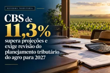 CBS de 11,3% supera projeções e exige revisão do planejamento tributário do agro para 2027
